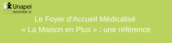 Le Foyer d’Accueil Médicalisé « La Maison en Plus » : une référence