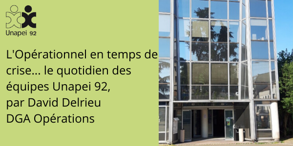 L’opérationnel en temps de crise… le quotidien des équipes Unapei 92, par David Delrieu, DGA Opérations.